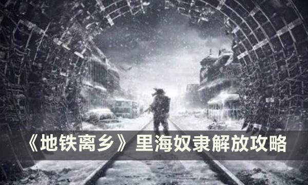 《地鐵離鄉》裏海奴隸怎麽解放?裏海奴隸解放攻略