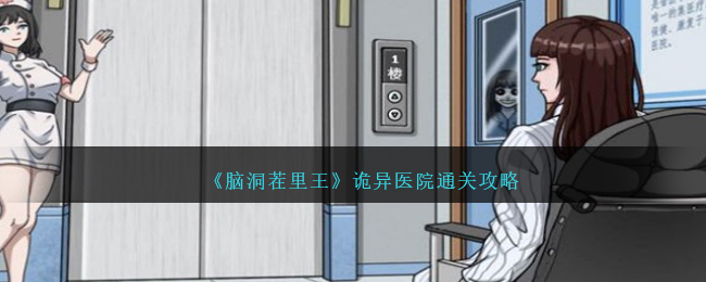 《腦洞茬裏王》詭異醫院通關攻略