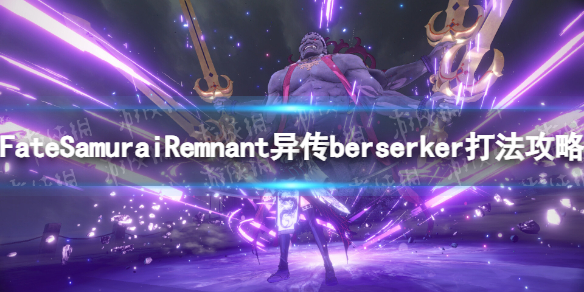 《Fate Samurai Remnant》異傳berserker怎麽打？ 異傳berserker打法攻略