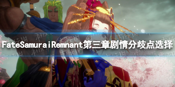 《Fate Samurai Remnant》第三章劇情分歧點怎麽選？ 第三章劇情分歧點選擇攻略