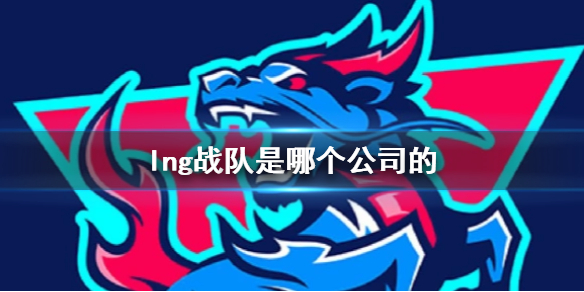 《英雄聯盟》lng戰隊所屬公司介紹