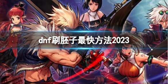 《dnf》刷胚子最快方法推薦2023