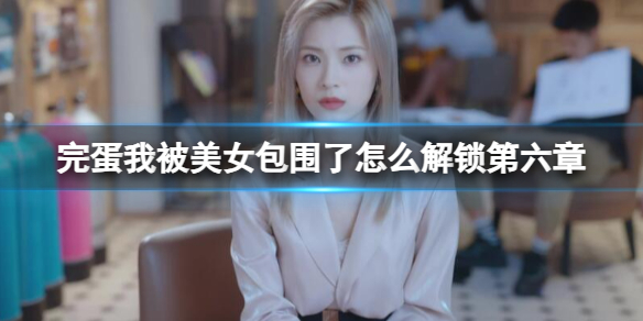 《完蛋我被美女包圍了》第六章解鎖攻略