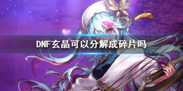 《DNF》玄晶可以分解成碎片介紹