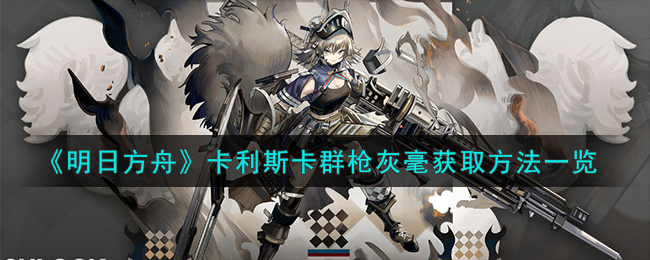 《明日方舟》卡利斯卡群槍灰毫獲取方法一覽