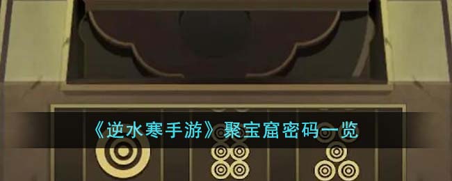 《逆水寒手遊》聚寶窟密碼一覽