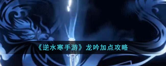 《逆水寒手遊》龍吟加點攻略