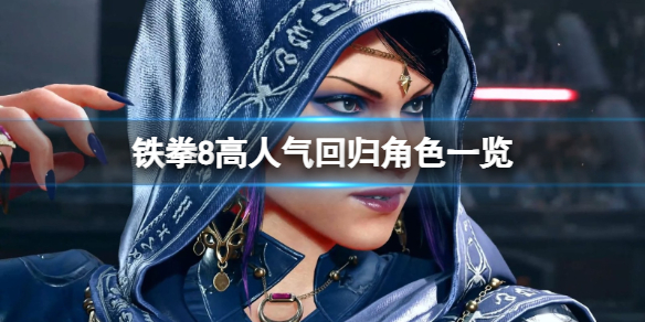 《鐵拳8》哪些角色有回歸?高人氣回歸角色一覽