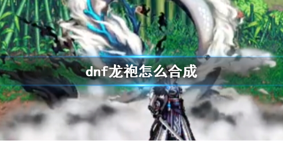 《dnf》龍袍合成方法一覽