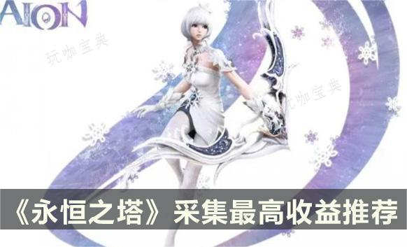 《永恒之塔》怎麽采集最高收益?采集最高收益推薦