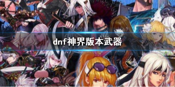 《dnf》神界版本武器一覽