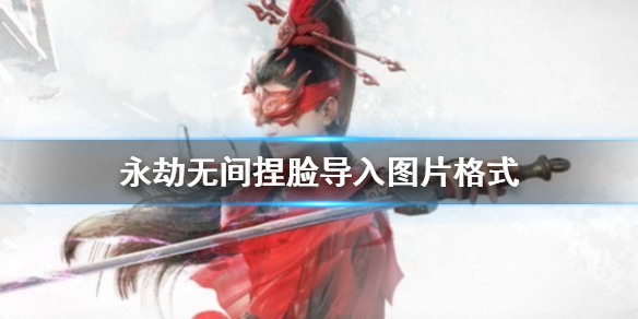 《永劫無間》捏臉導入圖片格式介紹