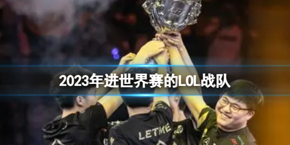 《英雄聯盟》2023年進世界賽的LOL戰隊介紹