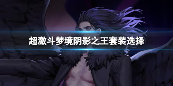 《超激鬥夢境》陰影之王套裝選擇推薦