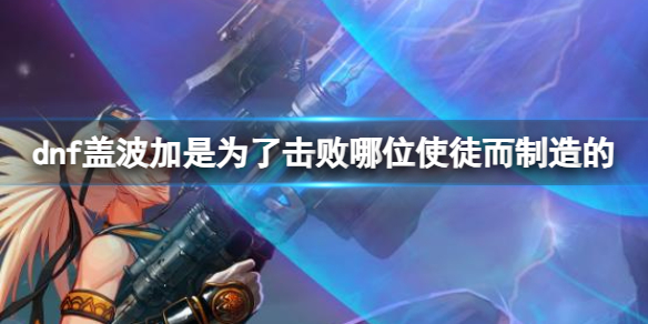 《dnf》蓋波加擊敗使徒制造介紹