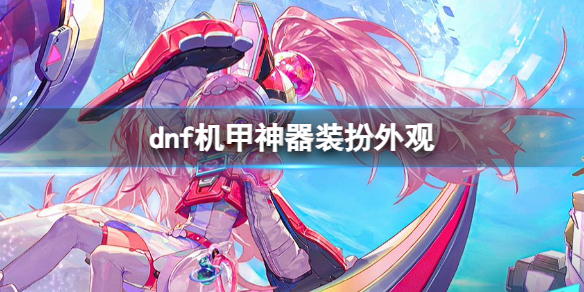 《dnf》機甲神器裝扮外觀一覽