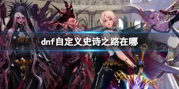 《dnf》自定義史詩之路位置介紹