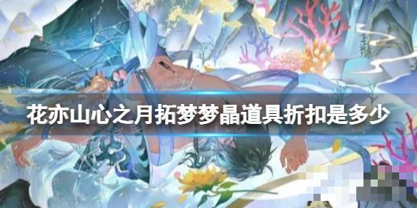 《花亦山心之月》拓夢夢晶道具折扣是多少?拓夢夢晶道具折扣介紹