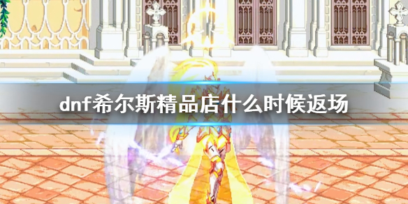 《dnf》希爾斯精品店返場時間介紹