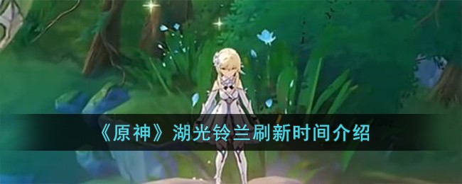 《原神》湖光鈴蘭刷新時間介紹