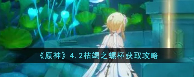《原神》4.2枯竭之螺杯獲取攻略
