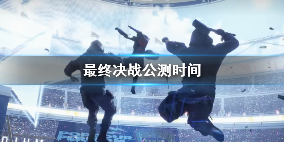 《最終決戰》公測時間介紹