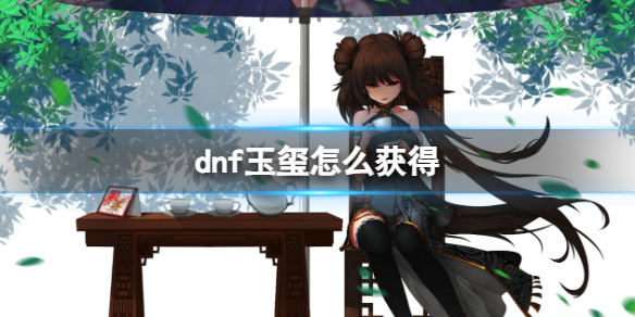 《dnf》玉玺獲得方法