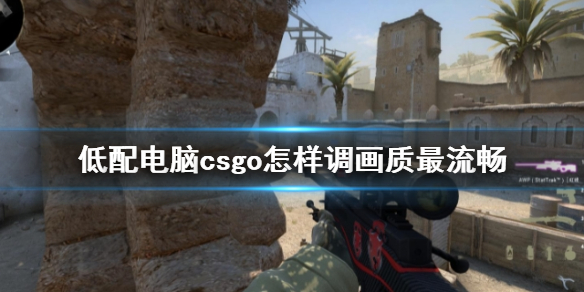 《cs2》低配電腦流暢畫質設置方法