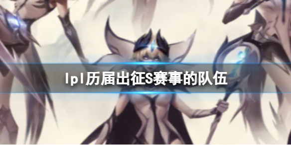 《英雄聯盟》lpl曆屆出征S賽事的隊伍介紹