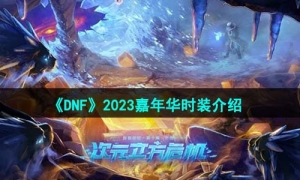《DNF》2023嘉年華時裝介紹