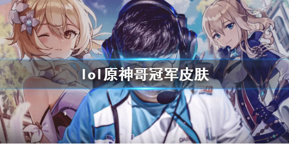 《lol》原神哥冠軍皮膚一覽