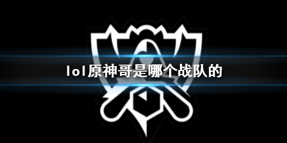 《lol》原神哥所屬戰隊介紹