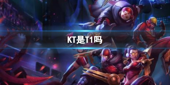 《英雄聯盟》KT和T1關系介紹