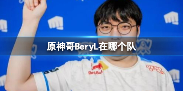 《lol》2023原神哥BeryL所在隊伍介紹