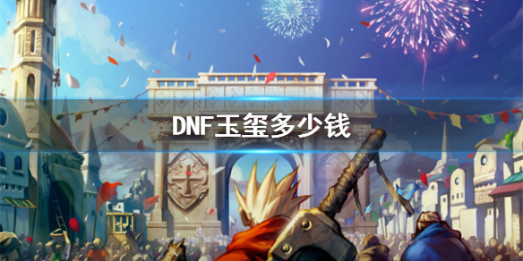 《DNF》玉玺價格介紹