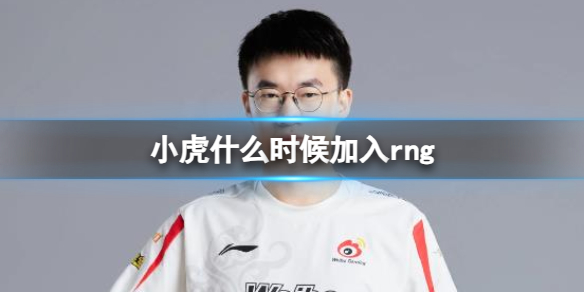 《英雄聯盟》小虎加入rng時間介紹