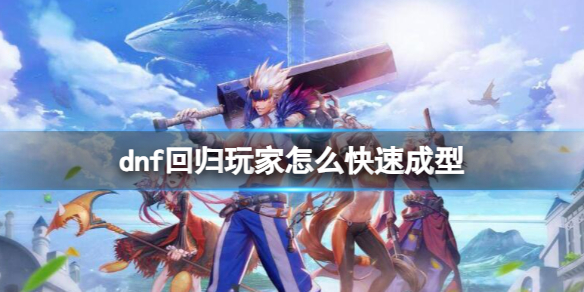 《dnf》回歸玩家快速成型方法介紹