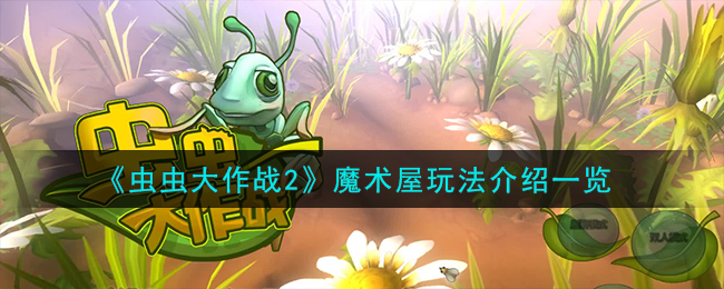 《蟲蟲大作戰2》魔術屋玩法介紹一覽