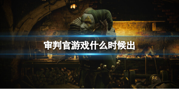 《審判官》遊戲什麽時候出？發售時間及遊戲背景介紹