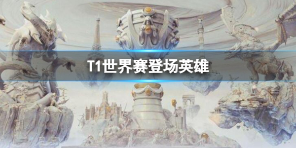 《英雄聯盟》s13世界賽T1登場英雄一覽