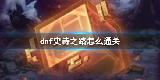 《dnf》史詩之路通關攻略