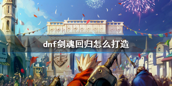 《dnf》劍魂回歸打造攻略