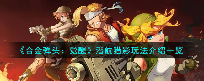 合金彈頭覺醒新版本潛航獵影怎麽玩
