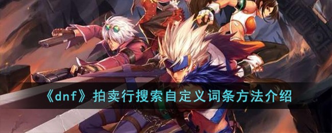 《dnf》拍賣行搜索自定義詞條方法介紹