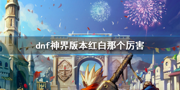 《dnf》神界版本紅白對比分析