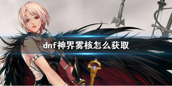 《dnf》神界霧核獲取方法介紹