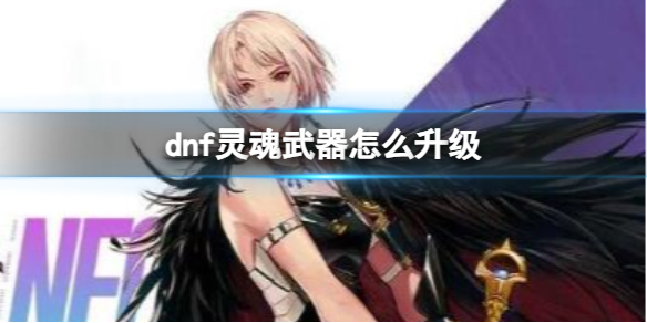 《dnf》靈魂武器升級方法