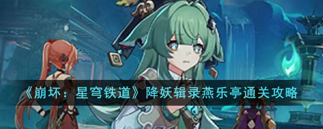 《崩壞：星穹鐵道》降妖輯錄燕樂亭通關攻略