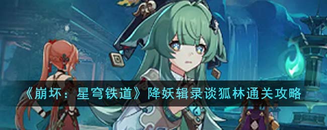 《崩壞：星穹鐵道》降妖輯錄談狐林通關攻略
