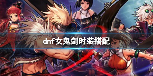 《dnf》女鬼劍時裝搭配一覽